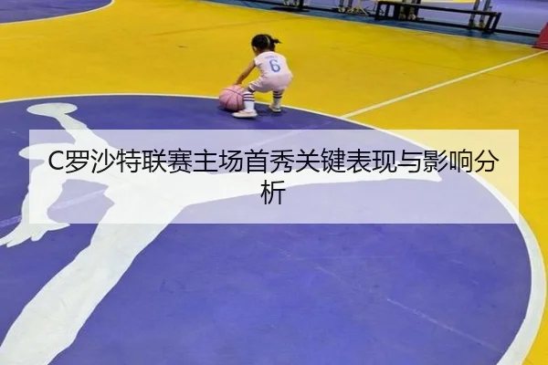 C罗沙特联赛主场首秀关键表现与影响分析